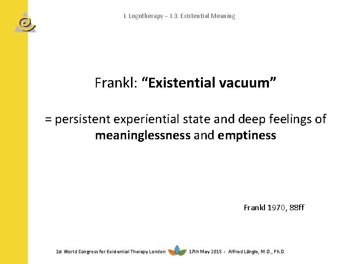 I. Logotherapy I. 3. Existential Meaning Frankl: “Existential vacuum” = persistent experiential state and