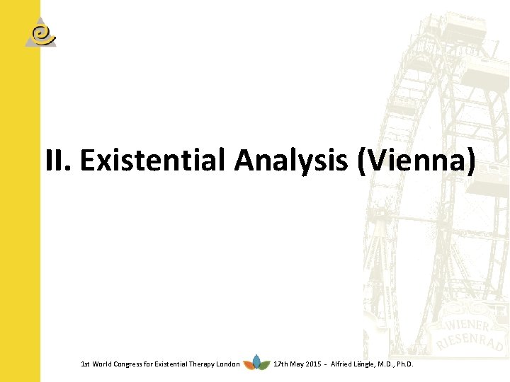 II. Existential Analysis (Vienna) 1 st World Congress for Existential Therapy London 17 th