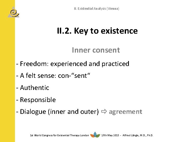 II. Existential Analysis (Vienna) II. 2. Key to existence Inner consent - Freedom: experienced