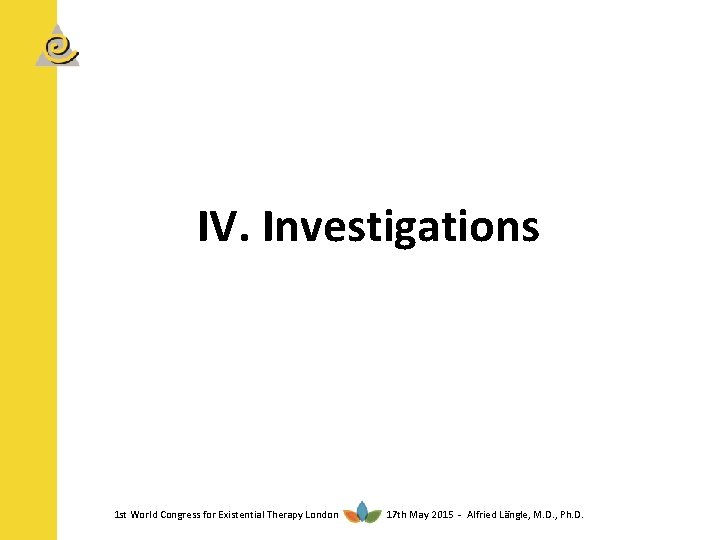 IV. Investigations 1 st World Congress for Existential Therapy London 17 th May 2015