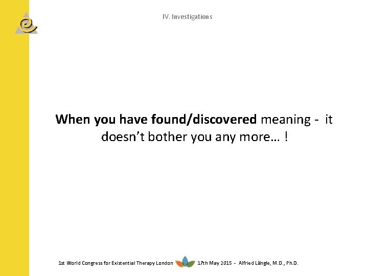 IV. Investigations When you have found/discovered meaning - it doesn’t bother you any more…