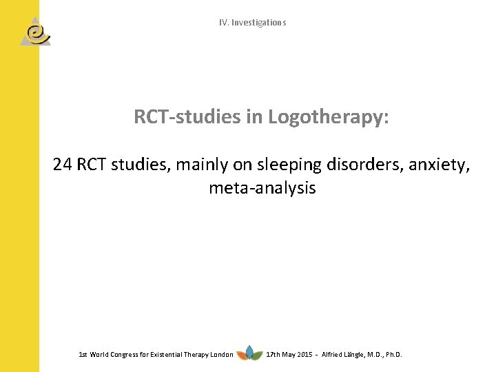 IV. Investigations RCT-studies in Logotherapy: 24 RCT studies, mainly on sleeping disorders, anxiety, meta-analysis