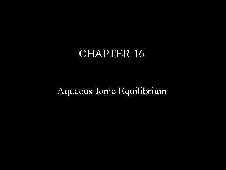 CHAPTER 16 Aqueous Ionic Equilibrium 