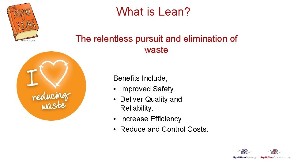 What is Lean? The relentless pursuit and elimination of waste Benefits Include; • Improved