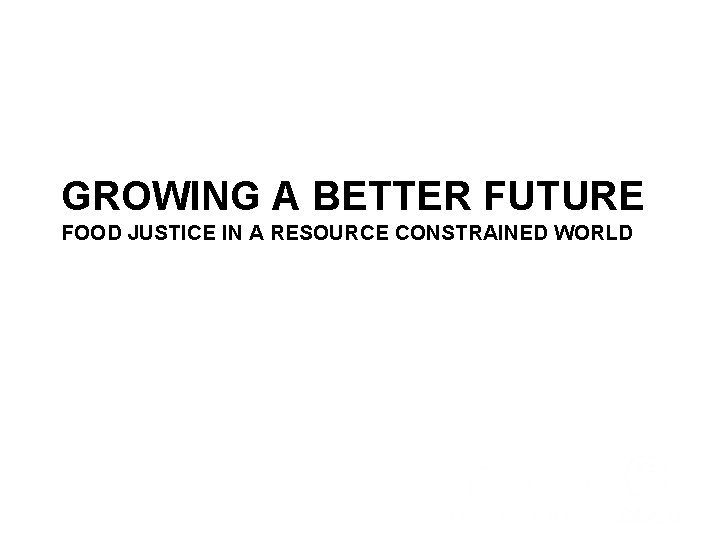 GROWING A BETTER FUTURE FOOD JUSTICE IN A RESOURCE CONSTRAINED WORLD Tenth RRI Dialogue