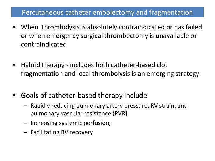 Percutaneous catheter embolectomy and fragmentation • When thrombolysis is absolutely contraindicated or has failed