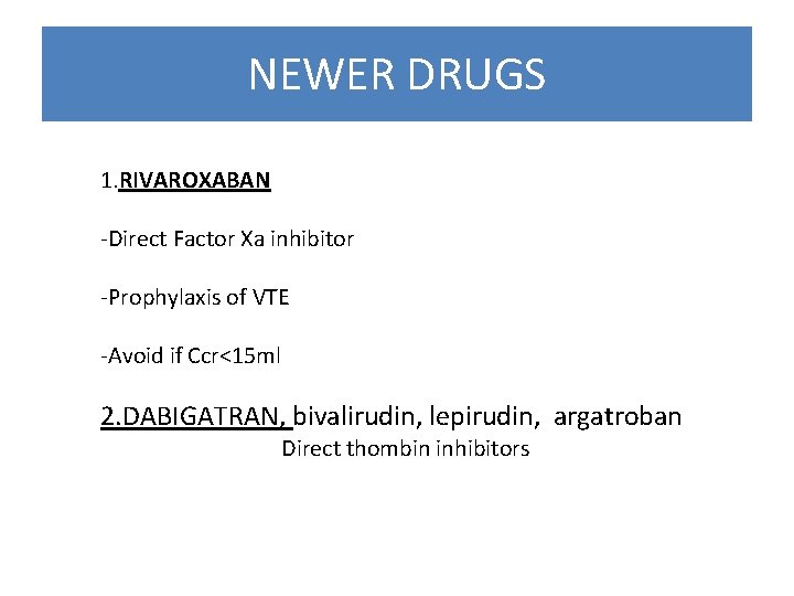 NEWER DRUGS 1. RIVAROXABAN -Direct Factor Xa inhibitor -Prophylaxis of VTE -Avoid if Ccr<15