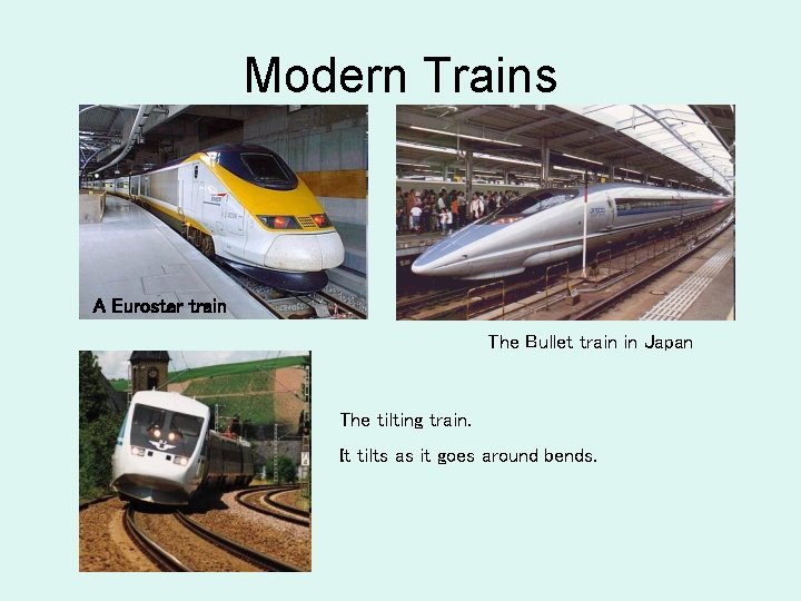 Modern Trains A Eurostar train The Bullet train in Japan The tilting train. It