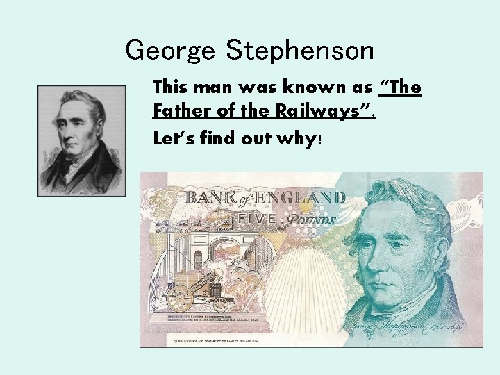 George Stephenson This man was known as “The Father of the Railways”. Let’s find