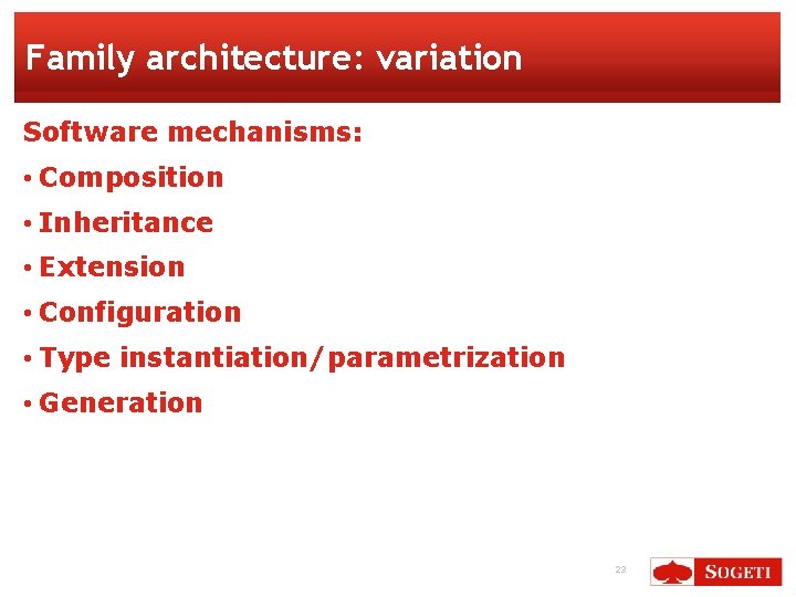 Family architecture: variation Software mechanisms: • Composition • Inheritance • Extension • Configuration •