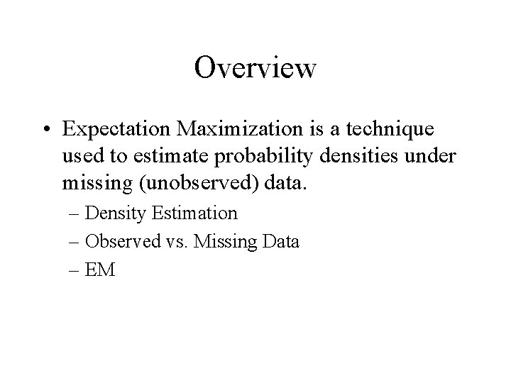 Overview • Expectation Maximization is a technique used to estimate probability densities under missing Overview • Expectation Maximization is a technique used to estimate probability densities under missing