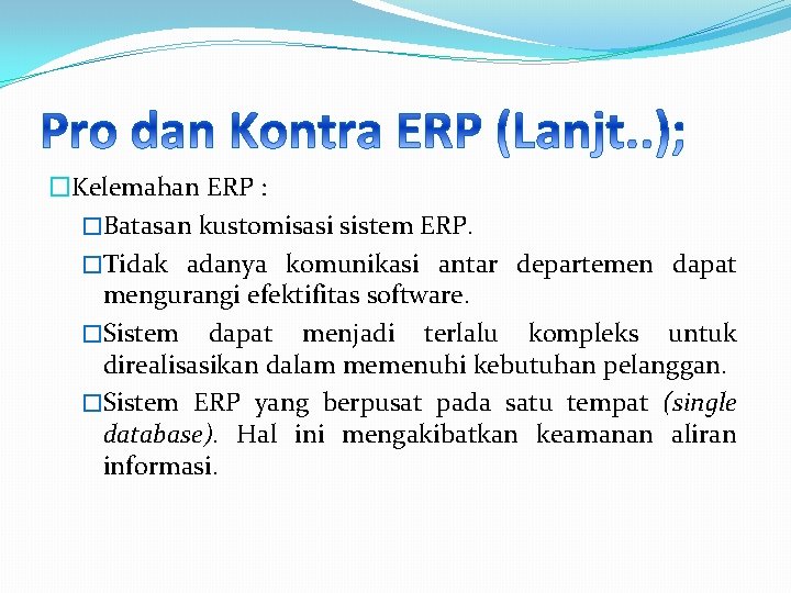 �Kelemahan ERP : �Batasan kustomisasi sistem ERP. �Tidak adanya komunikasi antar departemen dapat mengurangi