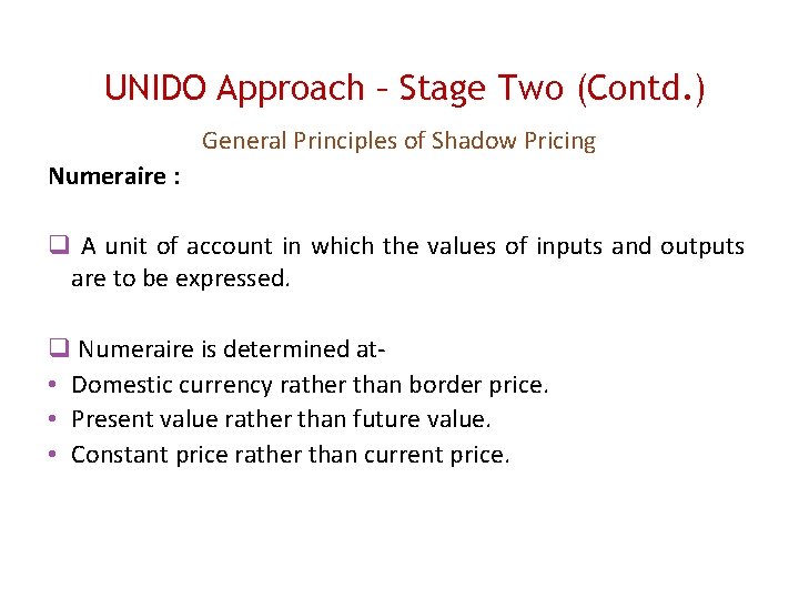 UNIDO Approach – Stage Two (Contd. ) General Principles of Shadow Pricing Numeraire :