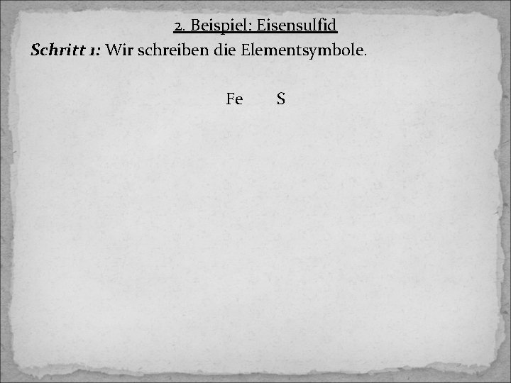 2. Beispiel: Eisensulfid Schritt 1: Wir schreiben die Elementsymbole. Fe S 