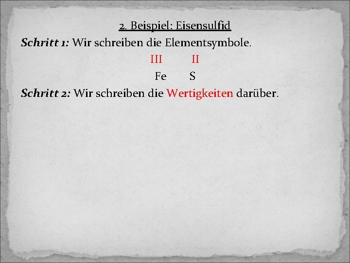 2. Beispiel: Eisensulfid Schritt 1: Wir schreiben die Elementsymbole. III II Fe S Schritt