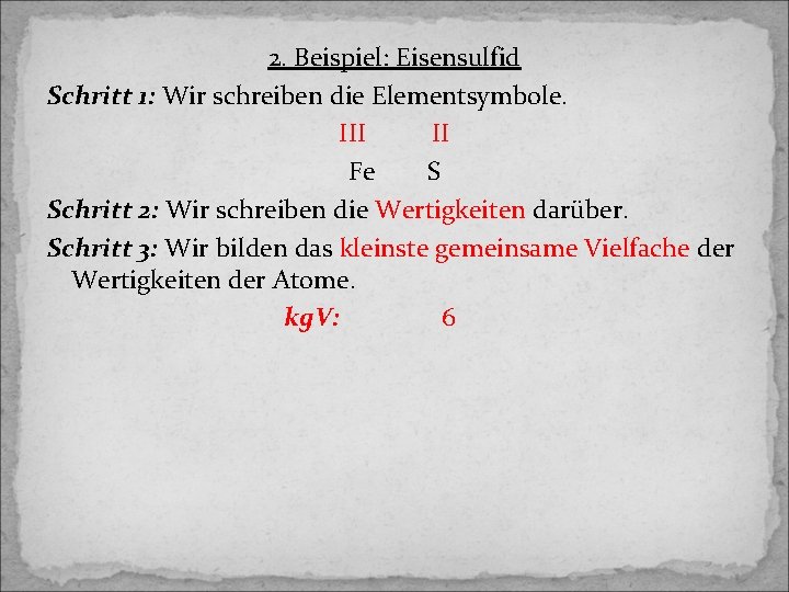 2. Beispiel: Eisensulfid Schritt 1: Wir schreiben die Elementsymbole. III II Fe S Schritt