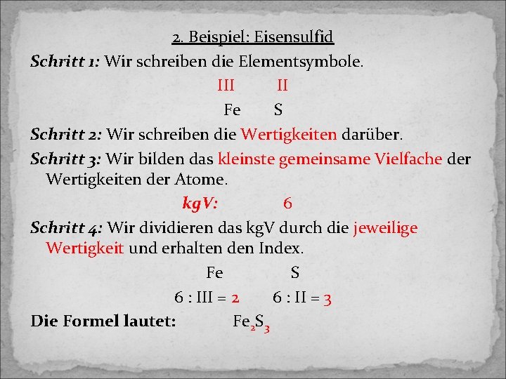 2. Beispiel: Eisensulfid Schritt 1: Wir schreiben die Elementsymbole. III II Fe S Schritt