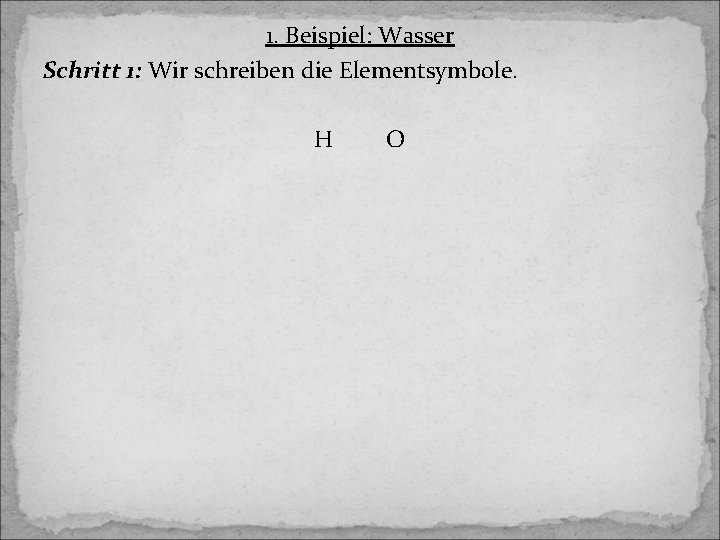 1. Beispiel: Wasser Schritt 1: Wir schreiben die Elementsymbole. H O 