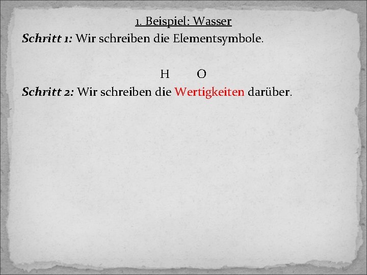 1. Beispiel: Wasser Schritt 1: Wir schreiben die Elementsymbole. H O Schritt 2: Wir