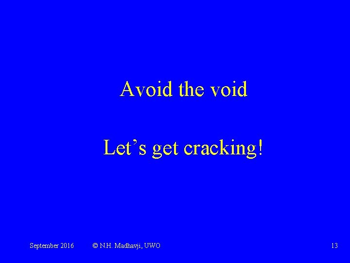 Avoid the void Let’s get cracking! September 2016 © N. H. Madhavji, UWO 13