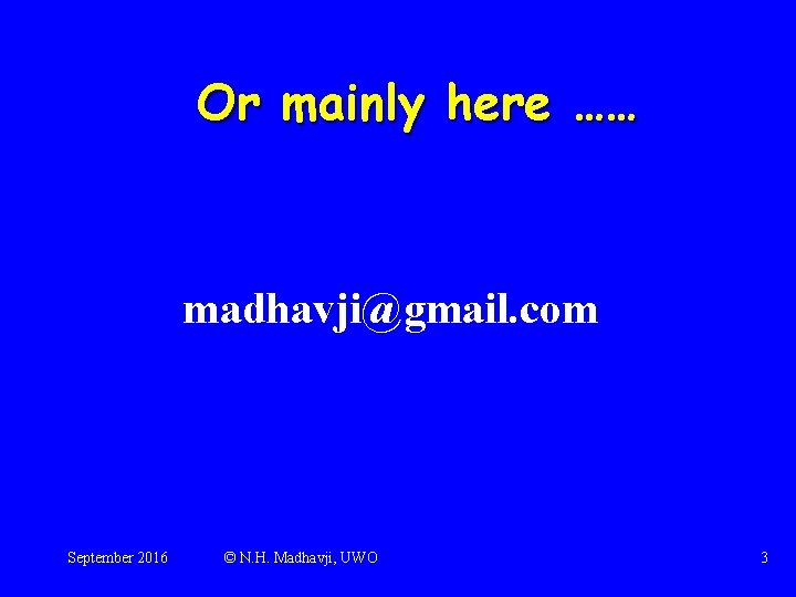 Or mainly here …… madhavji@gmail. com September 2016 © N. H. Madhavji, UWO 3