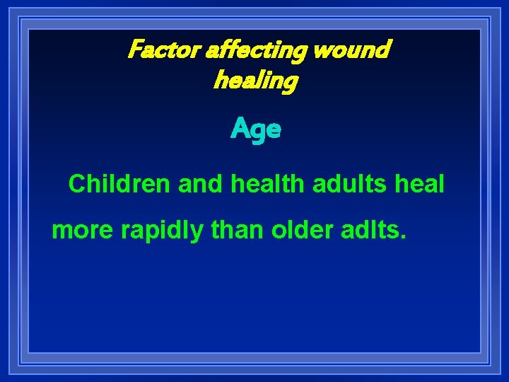Factor affecting wound healing Age Children and health adults heal more rapidly than older