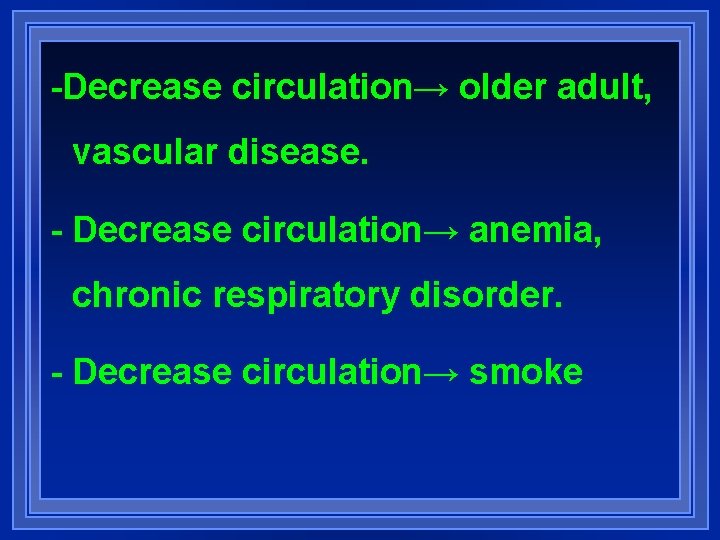 -Decrease circulation→ older adult, vascular disease. - Decrease circulation→ anemia, chronic respiratory disorder. -