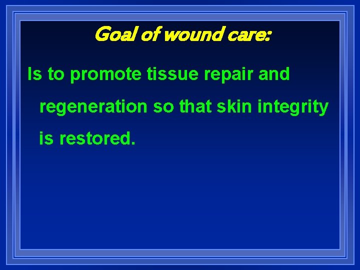 Goal of wound care: Is to promote tissue repair and regeneration so that skin