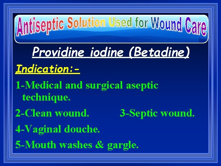 Providine iodine (Betadine) Indication: 1 -Medical and surgical aseptic technique. 2 -Clean wound. 3
