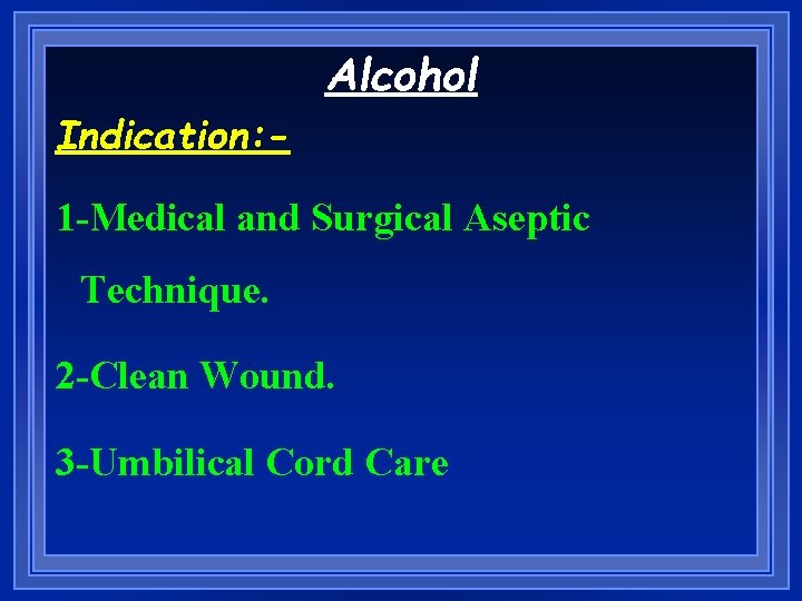 Alcohol Indication: 1 -Medical and Surgical Aseptic Technique. 2 -Clean Wound. 3 -Umbilical Cord