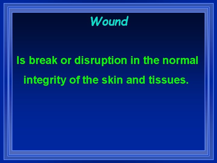 Wound Is break or disruption in the normal integrity of the skin and tissues.