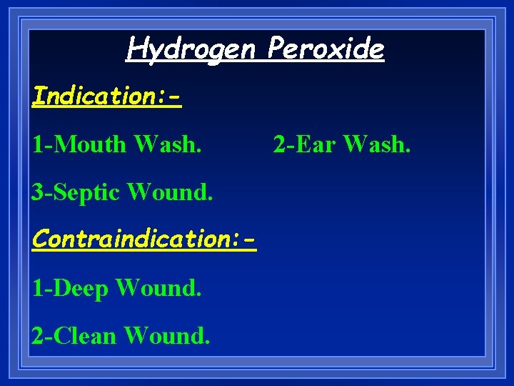 Hydrogen Peroxide Indication: 1 -Mouth Wash. 3 -Septic Wound. Contraindication: 1 -Deep Wound. 2