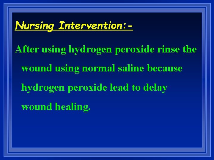 Nursing Intervention: After using hydrogen peroxide rinse the wound using normal saline because hydrogen