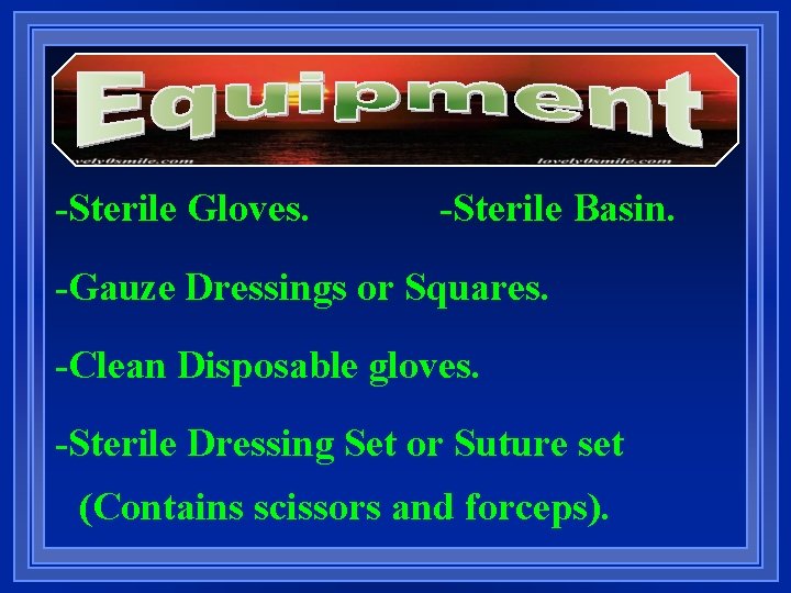 -Sterile Gloves. -Sterile Basin. -Gauze Dressings or Squares. -Clean Disposable gloves. -Sterile Dressing Set