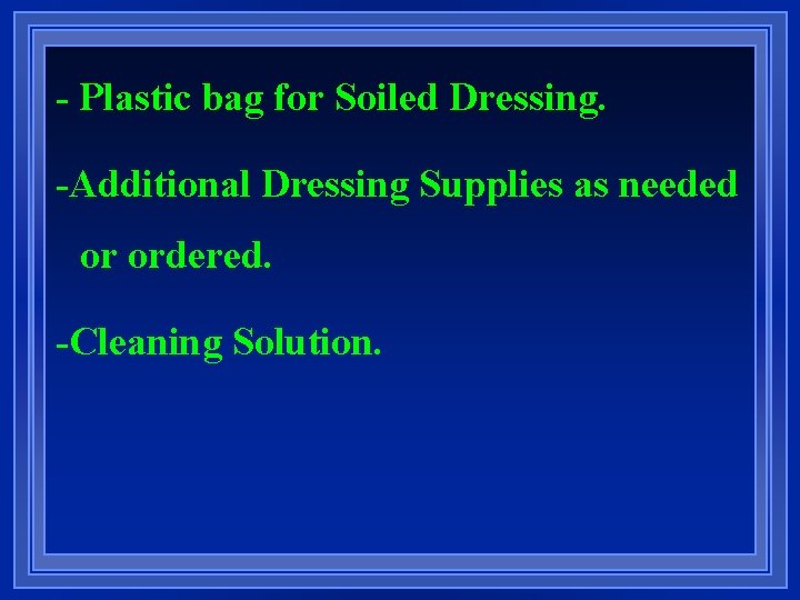 - Plastic bag for Soiled Dressing. -Additional Dressing Supplies as needed or ordered. -Cleaning