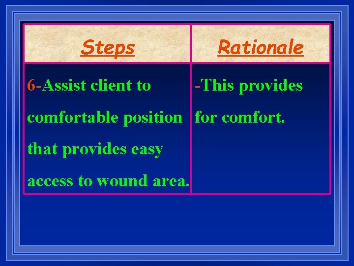 Steps 6 -Assist client to Rationale -This provides comfortable position for comfort. that provides