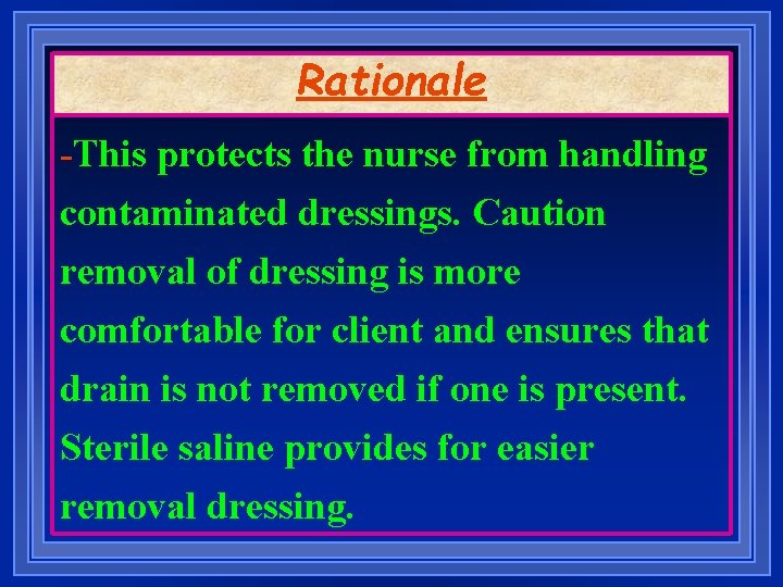 Rationale -This protects the nurse from handling contaminated dressings. Caution removal of dressing is