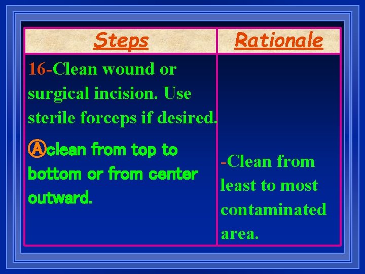 Steps Rationale 16 -Clean wound or surgical incision. Use sterile forceps if desired. Ⓐclean