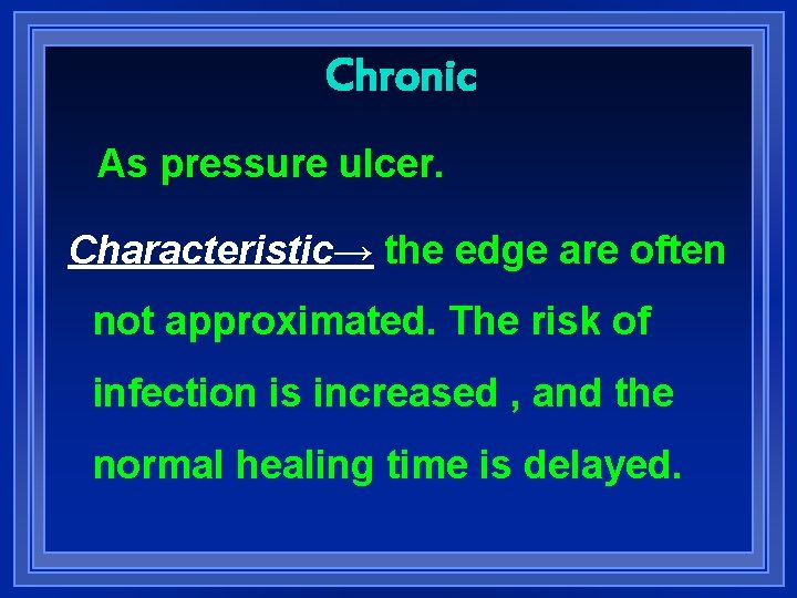 Chronic As pressure ulcer. Characteristic→ the edge are often not approximated. The risk of