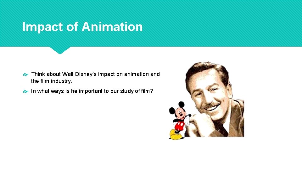 Impact of Animation Think about Walt Disney’s impact on animation and the film industry.