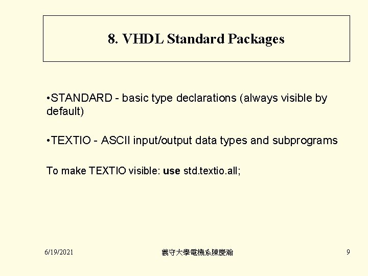 8. VHDL Standard Packages • STANDARD - basic type declarations (always visible by default)