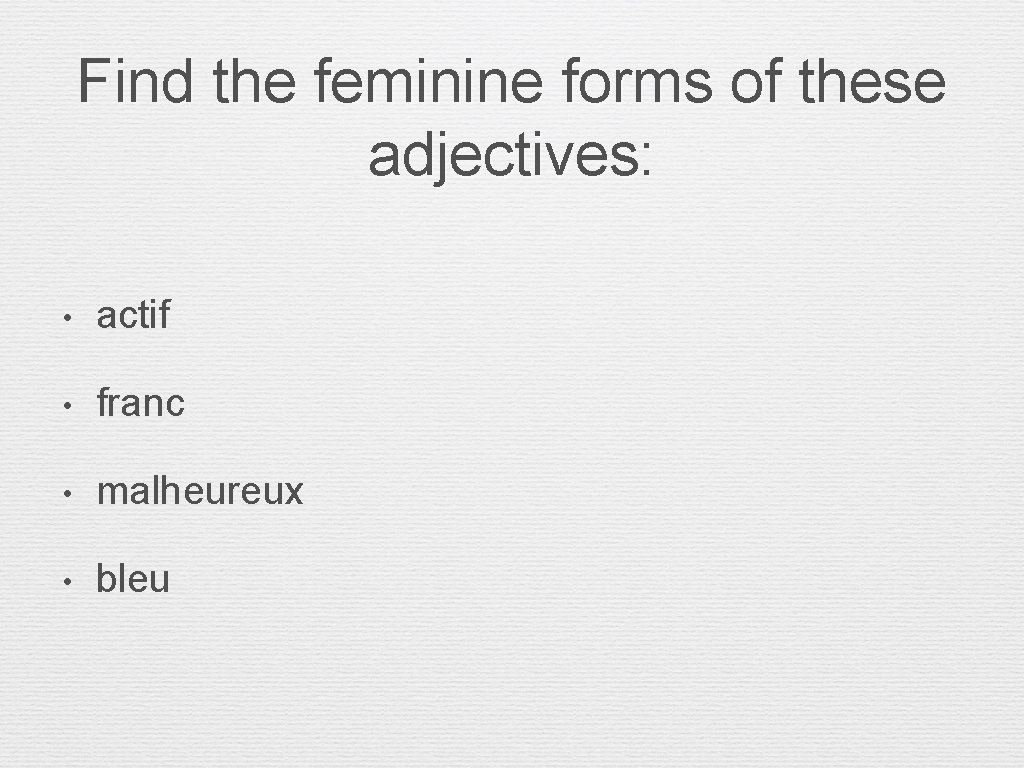 Find the feminine forms of these adjectives: • actif • franc • malheureux •