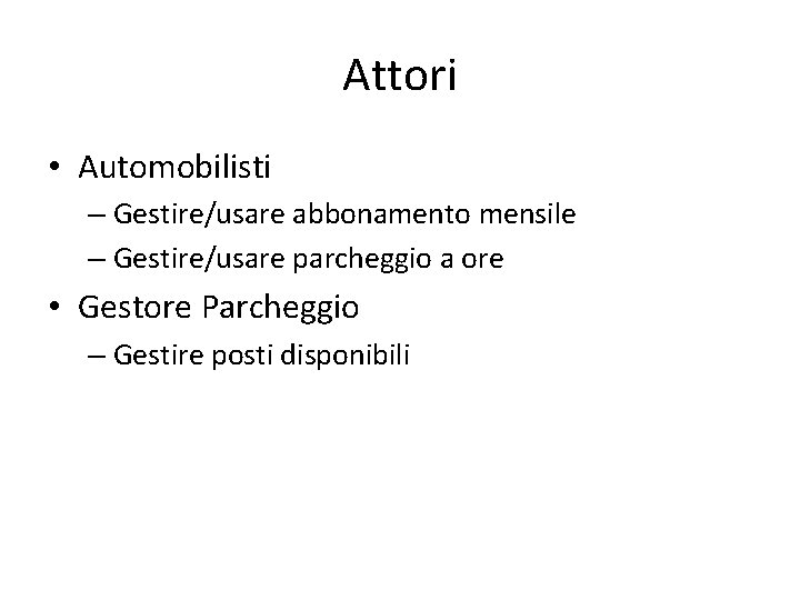 Attori • Automobilisti – Gestire/usare abbonamento mensile – Gestire/usare parcheggio a ore • Gestore