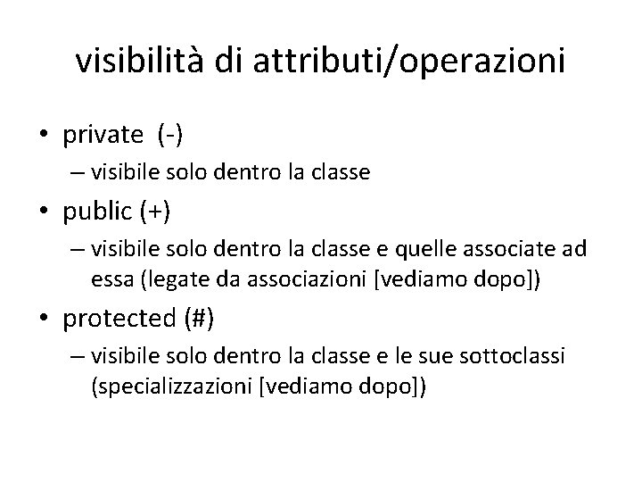 visibilità di attributi/operazioni • private (-) – visibile solo dentro la classe • public