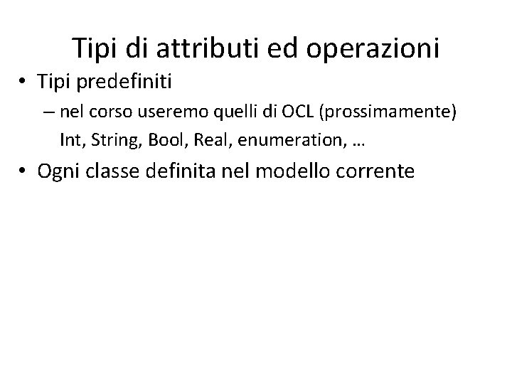 Tipi di attributi ed operazioni • Tipi predefiniti – nel corso useremo quelli di