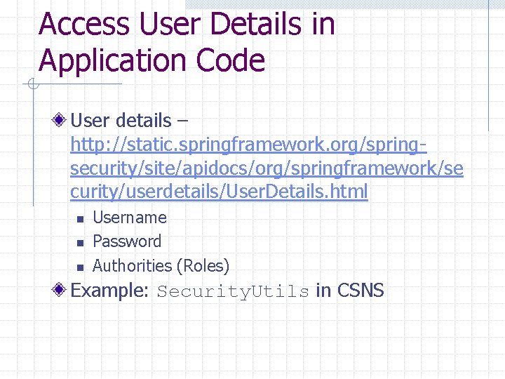 Access User Details in Application Code User details – http: //static. springframework. org/springsecurity/site/apidocs/org/springframework/se curity/userdetails/User.