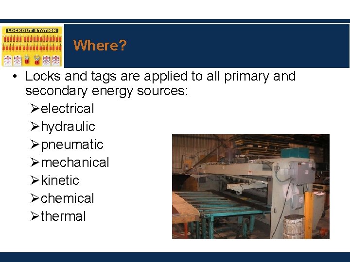 Where? • Locks and tags are applied to all primary and secondary energy sources: