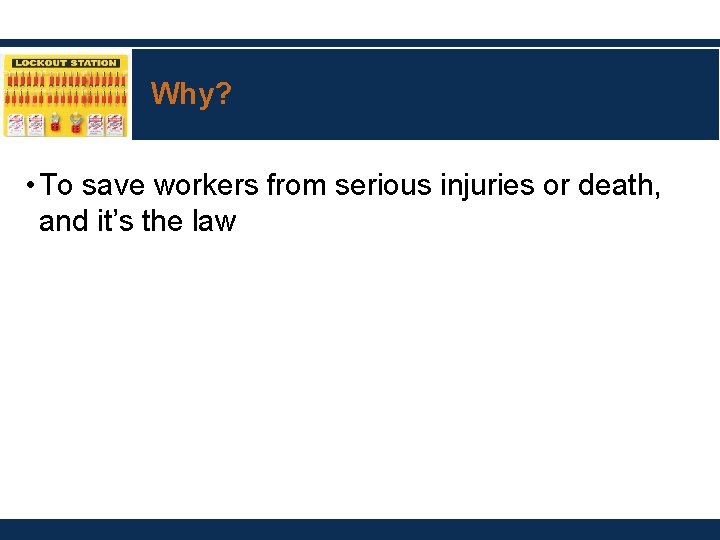 Why? • To save workers from serious injuries or death, and it’s the law