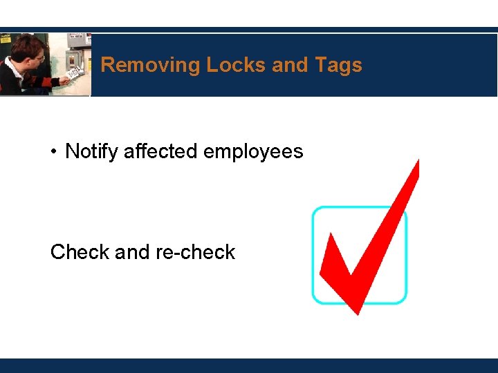 Removing Locks and Tags • Notify affected employees Check and re-check 