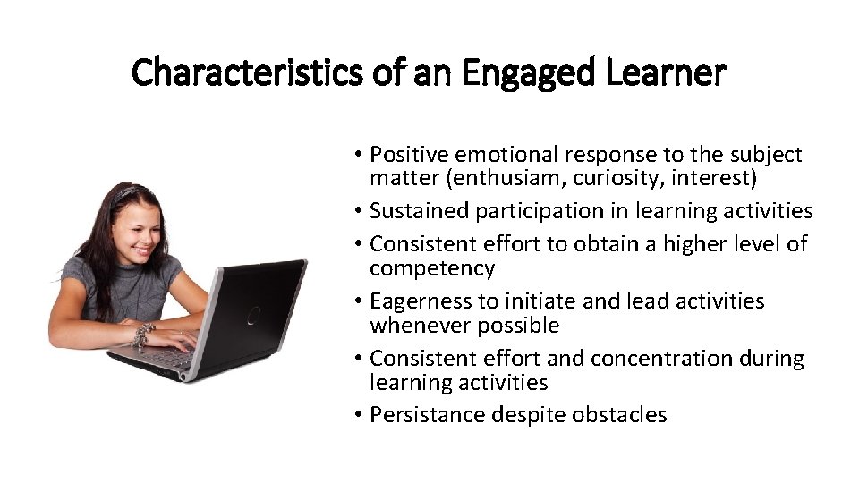 Characteristics of an Engaged Learner • Positive emotional response to the subject matter (enthusiam,